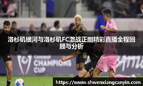 洛杉矶银河与洛杉矶FC激战正酣精彩直播全程回顾与分析